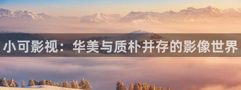 南瓜視頻大全官方正版：小可影視：華美與質(zhì)樸并存的影像世界